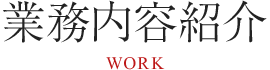 業務内容紹介 WORK